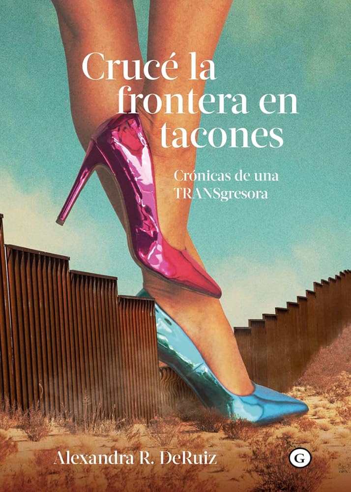 Crucé la frontera en tacones: Crónicas de una TRANSgresora