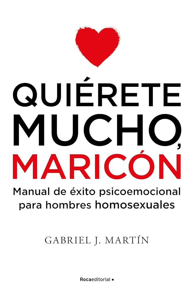 Quiérete mucho, maricón: Manual de éxito psicoemocional para hombres homosexuales